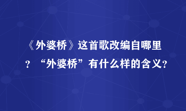 《外婆桥》这首歌改编自哪里？“外婆桥”有什么样的含义？