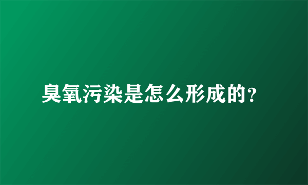 臭氧污染是怎么形成的？