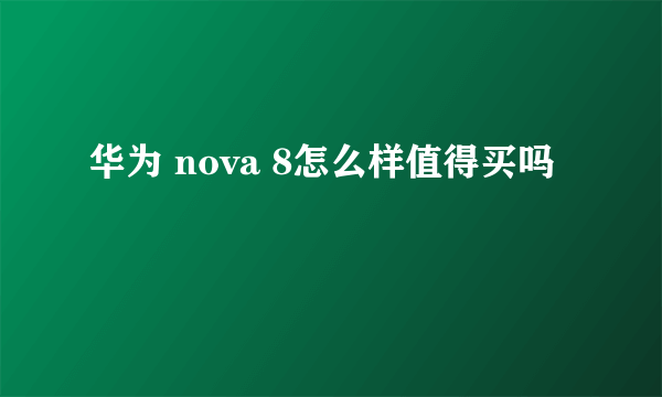 华为 nova 8怎么样值得买吗