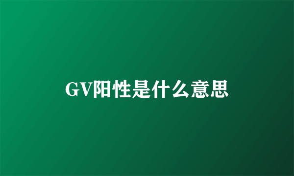 GV阳性是什么意思