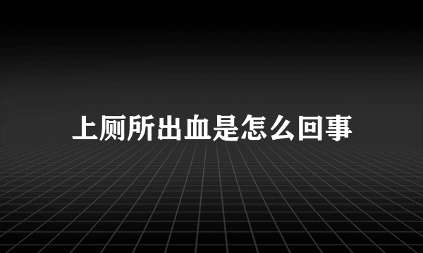 上厕所出血是怎么回事