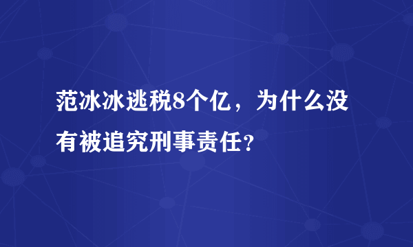 范冰冰逃税8个亿，为什么没有被追究刑事责任？