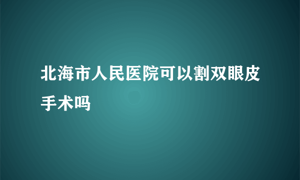 北海市人民医院可以割双眼皮手术吗