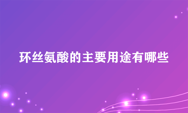 环丝氨酸的主要用途有哪些