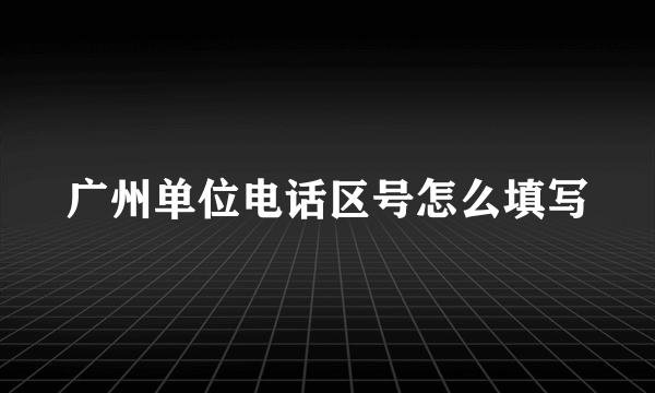 广州单位电话区号怎么填写