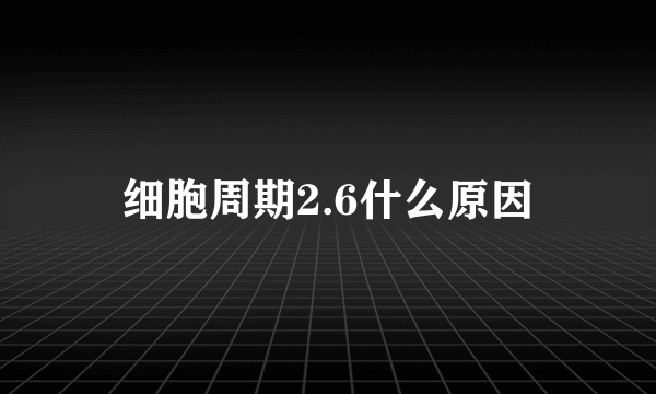 细胞周期2.6什么原因