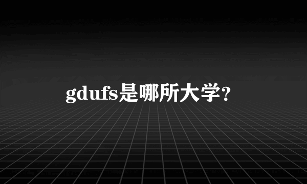 gdufs是哪所大学？