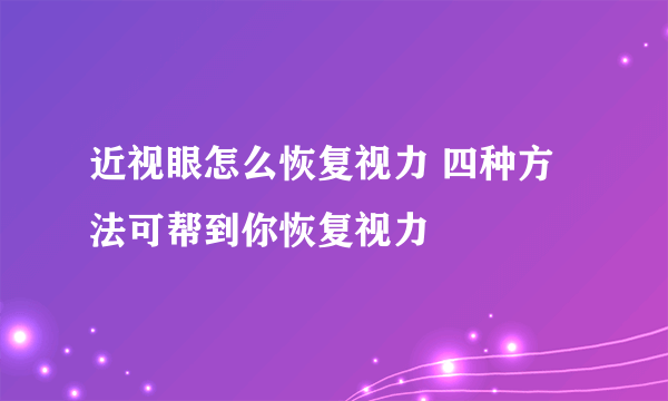 近视眼怎么恢复视力 四种方法可帮到你恢复视力