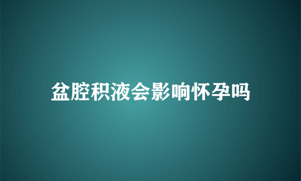 盆腔积液会影响怀孕吗