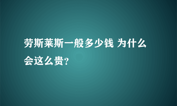 劳斯莱斯一般多少钱 为什么会这么贵？