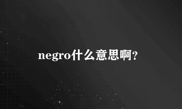 negro什么意思啊？