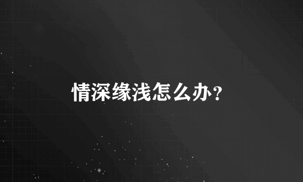 情深缘浅怎么办？