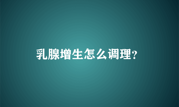 乳腺增生怎么调理？