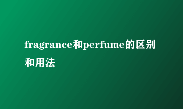 fragrance和perfume的区别和用法