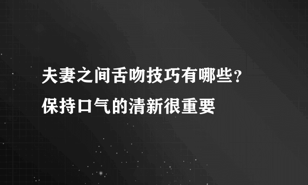 夫妻之间舌吻技巧有哪些？  保持口气的清新很重要