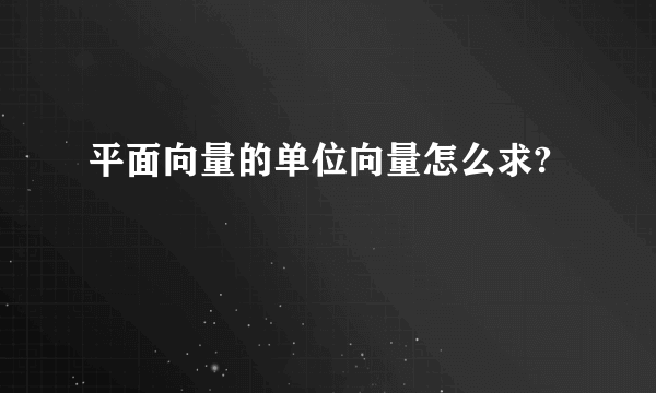 平面向量的单位向量怎么求?