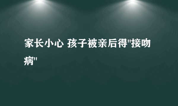 家长小心 孩子被亲后得