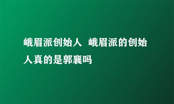 峨眉派创始人  峨眉派的创始人真的是郭襄吗