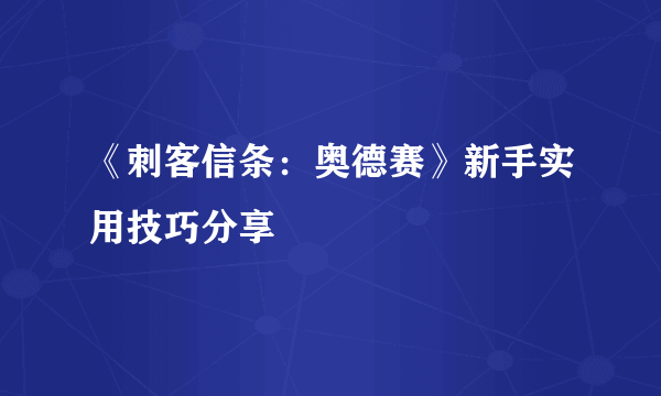 《刺客信条：奥德赛》新手实用技巧分享