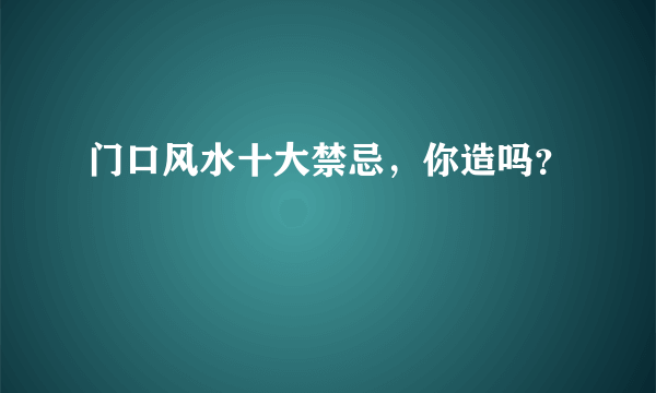 门口风水十大禁忌，你造吗？