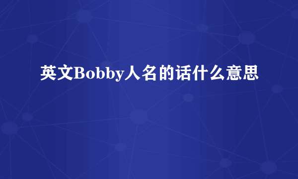 英文Bobby人名的话什么意思