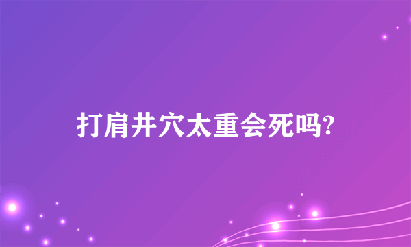 打肩井穴太重会死吗?