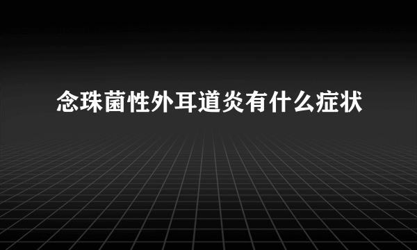 念珠菌性外耳道炎有什么症状