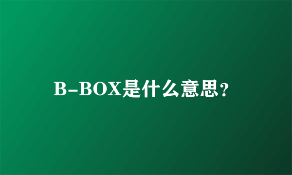 B-BOX是什么意思？