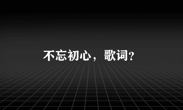 不忘初心，歌词？