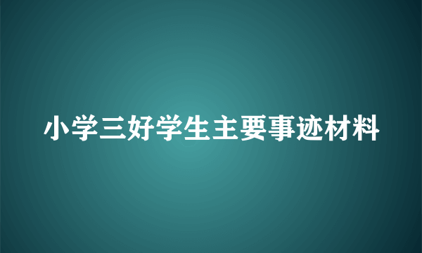 小学三好学生主要事迹材料