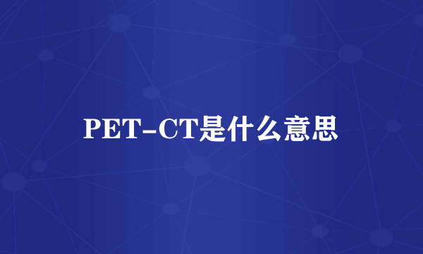 PET-CT是什么意思