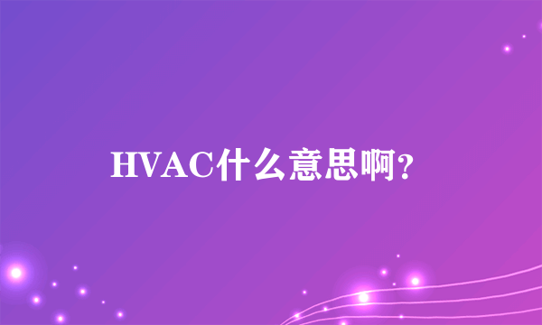 HVAC什么意思啊？