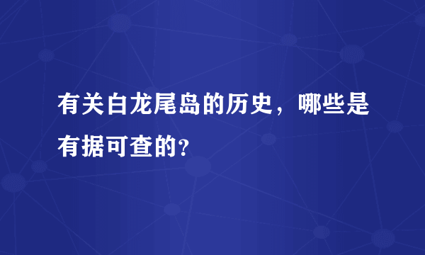 有关白龙尾岛的历史，哪些是有据可查的？