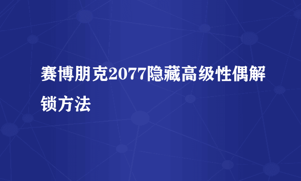 赛博朋克2077隐藏高级性偶解锁方法