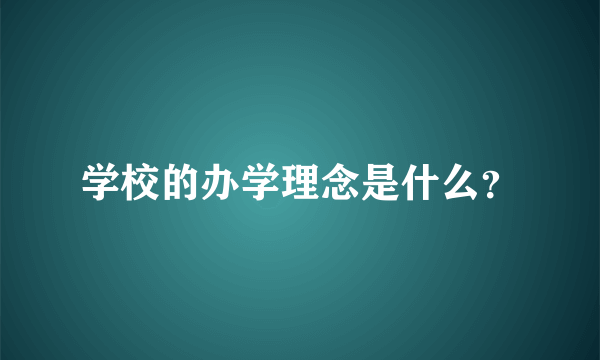 学校的办学理念是什么？