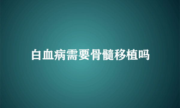 白血病需要骨髓移植吗