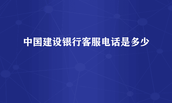 中国建设银行客服电话是多少