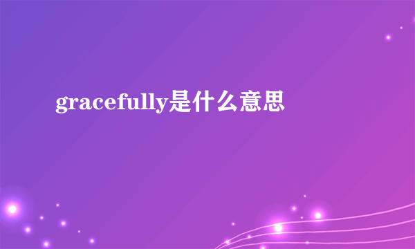 gracefully是什么意思