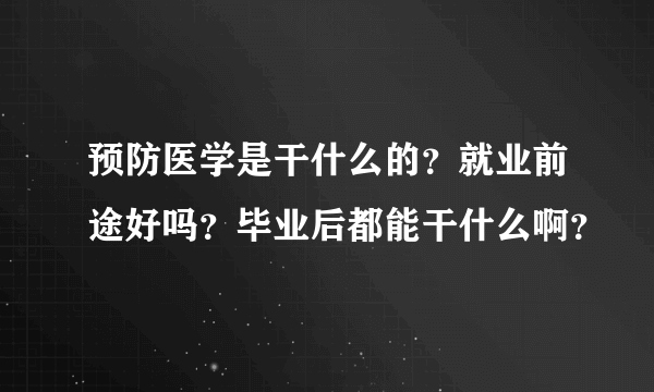 预防医学是干什么的？就业前途好吗？毕业后都能干什么啊？