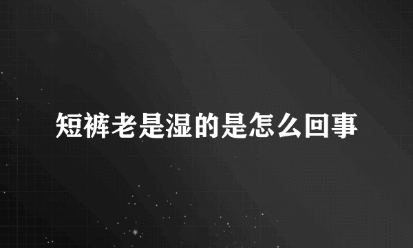 短裤老是湿的是怎么回事