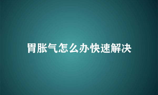 胃胀气怎么办快速解决