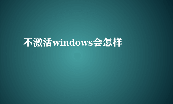 不激活windows会怎样