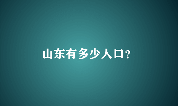 山东有多少人口？