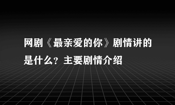 网剧《最亲爱的你》剧情讲的是什么？主要剧情介绍