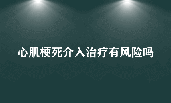 心肌梗死介入治疗有风险吗