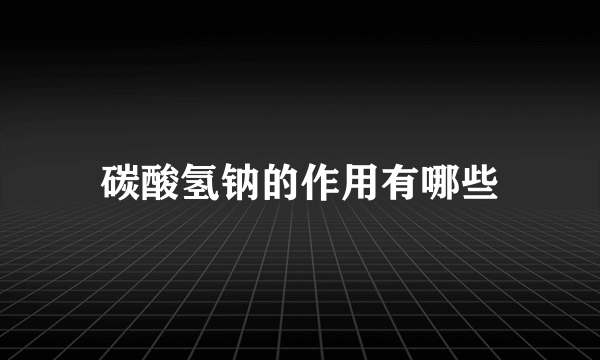 碳酸氢钠的作用有哪些