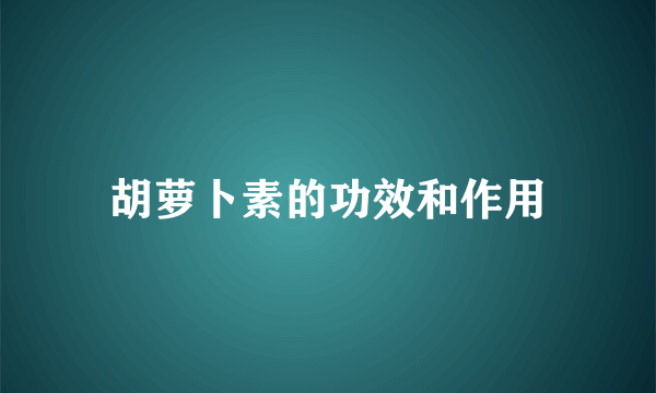 胡萝卜素的功效和作用