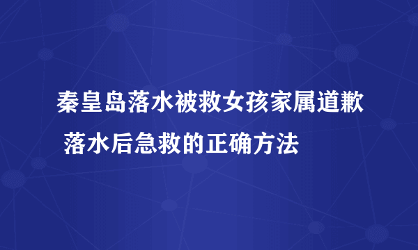 秦皇岛落水被救女孩家属道歉 落水后急救的正确方法