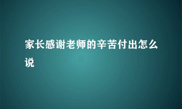 家长感谢老师的辛苦付出怎么说