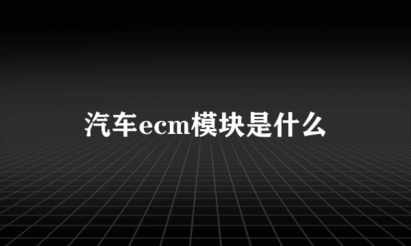 汽车ecm模块是什么